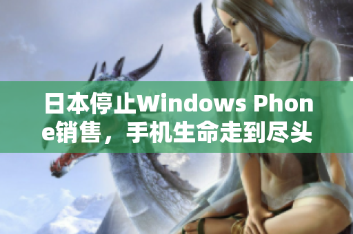 日本停止Windows Phone销售，手机生命走到尽头