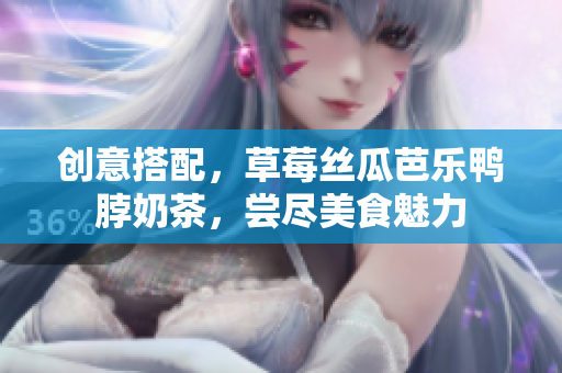 创意搭配，草莓丝瓜芭乐鸭脖奶茶，尝尽美食魅力
