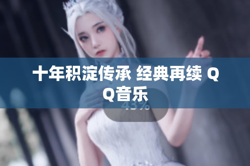 十年积淀传承 经典再续 QQ音乐