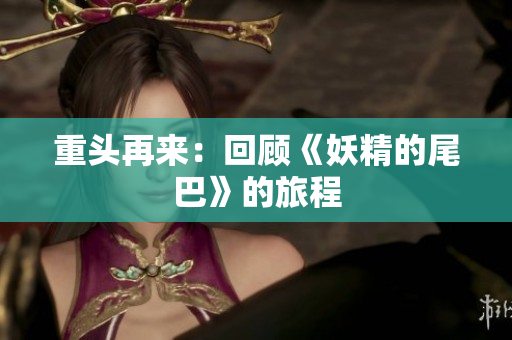 重头再来：回顾《妖精的尾巴》的旅程
