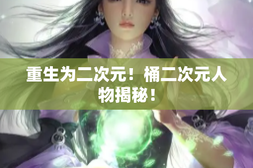 重生为二次元！桶二次元人物揭秘！