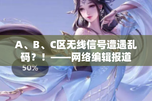 A、B、C区无线信号遭遇乱码？！——网络编辑报道
