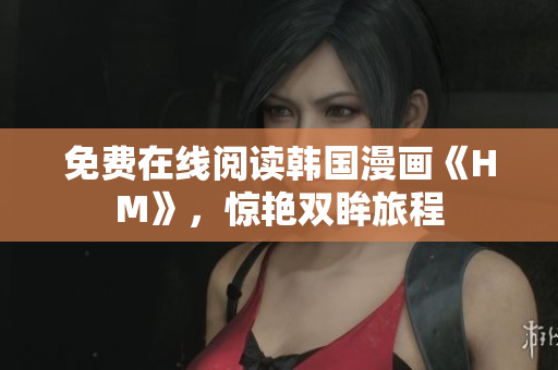 免费在线阅读韩国漫画《HM》，惊艳双眸旅程