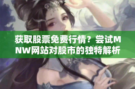 获取股票免费行情？尝试MNW网站对股市的独特解析