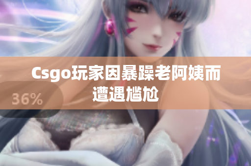 Csgo玩家因暴躁老阿姨而遭遇尴尬