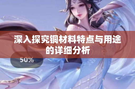 深入探究铜材料特点与用途的详细分析