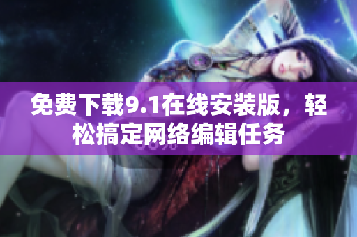 免费下载9.1在线安装版，轻松搞定网络编辑任务