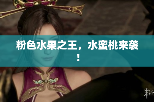 粉色水果之王，水蜜桃来袭！