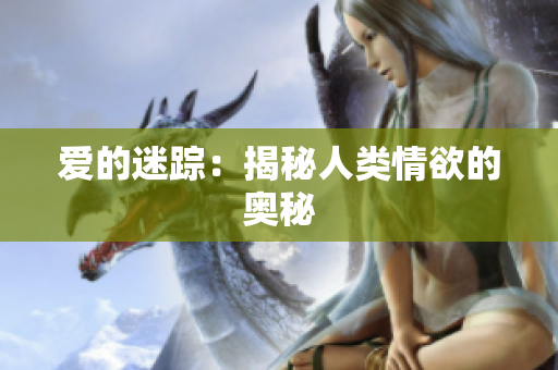 爱的迷踪：揭秘人类情欲的奥秘