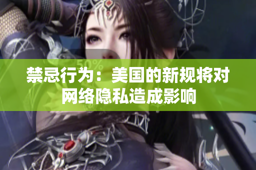 禁忌行为：美国的新规将对网络隐私造成影响