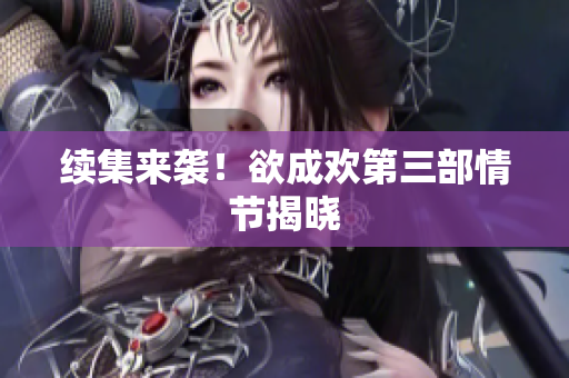 续集来袭！欲成欢第三部情节揭晓