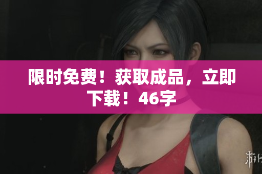 限时免费！获取成品，立即下载！46字