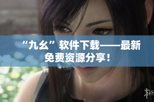 “九幺”软件下载——最新免费资源分享！