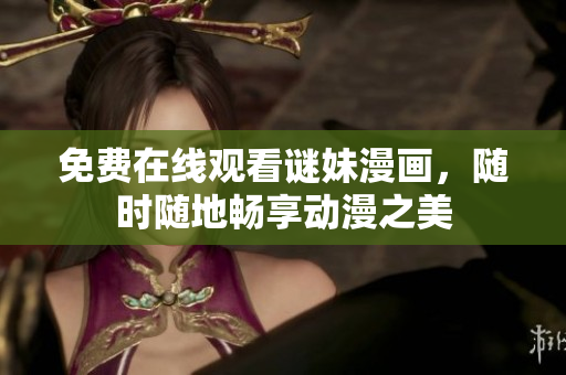 免费在线观看谜妹漫画，随时随地畅享动漫之美