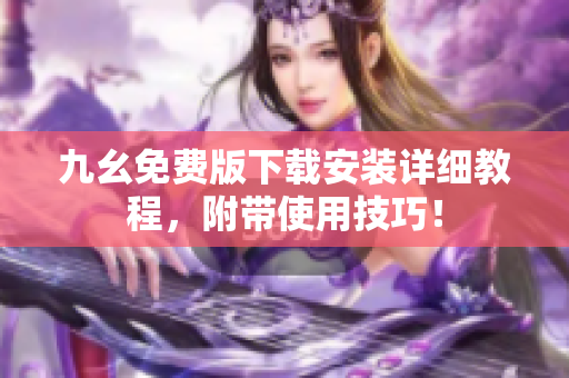 九幺免费版下载安装详细教程，附带使用技巧！