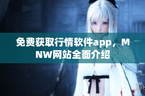 免费获取行情软件app，MNW网站全面介绍