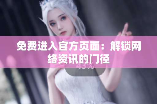 免费进入官方页面：解锁网络资讯的门径