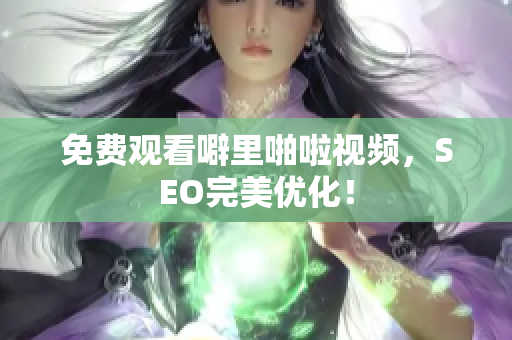 免费观看噼里啪啦视频，SEO完美优化！