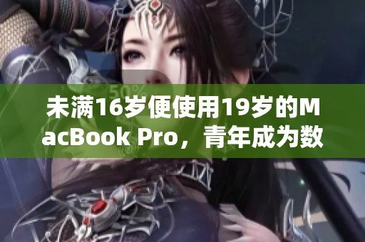 未满16岁便使用19岁的MacBook Pro，青年成为数码达人