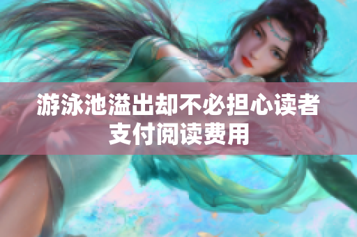 游泳池溢出却不必担心读者支付阅读费用