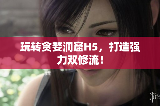 玩转贪婪洞窟H5，打造强力双修流！