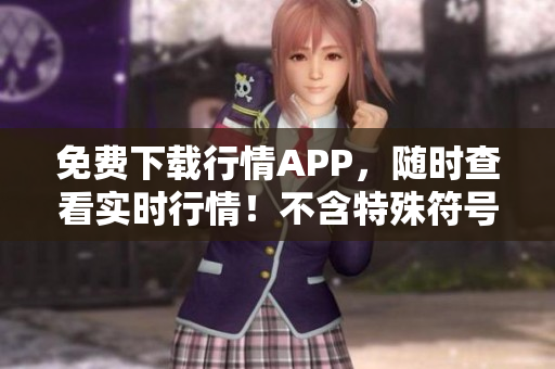 免费下载行情APP，随时查看实时行情！不含特殊符号