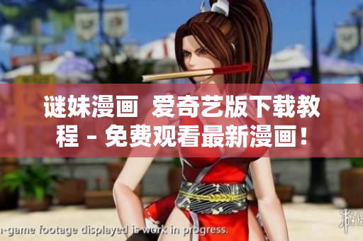 谜妹漫画  爱奇艺版下载教程 – 免费观看最新漫画！