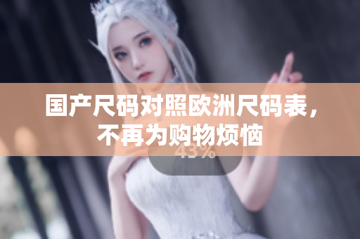 国产尺码对照欧洲尺码表，不再为购物烦恼