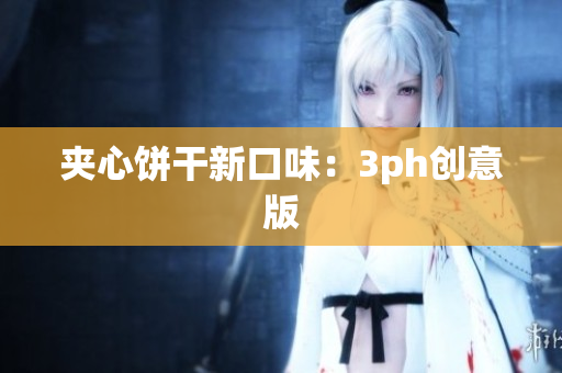 夹心饼干新口味：3ph创意版