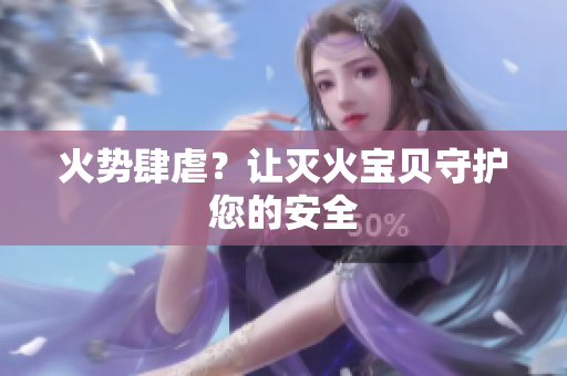 火势肆虐？让灭火宝贝守护您的安全