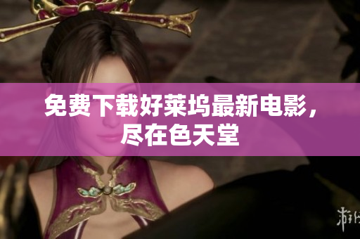 免费下载好莱坞最新电影，尽在色天堂