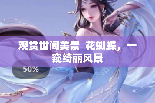 观赏世间美景  花蝴蝶，一窥绮丽风景