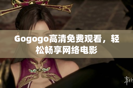 Gogogo高清免费观看，轻松畅享网络电影