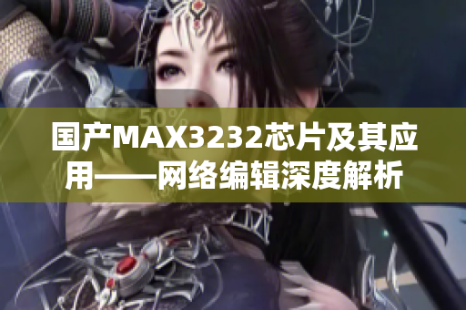 国产MAX3232芯片及其应用——网络编辑深度解析