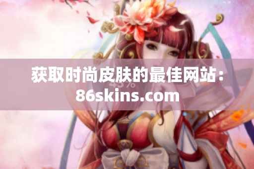 获取时尚皮肤的最佳网站：86skins.com