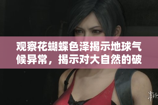观察花蝴蝶色泽揭示地球气候异常，揭示对大自然的破坏