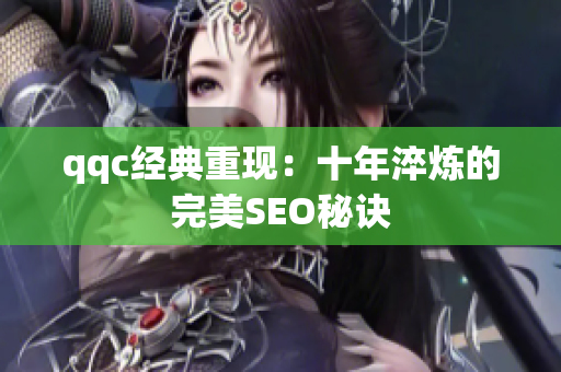 qqc经典重现：十年淬炼的完美SEO秘诀