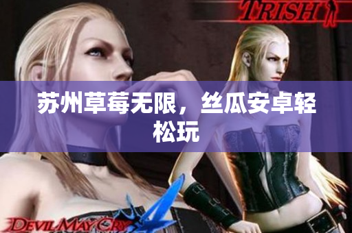 苏州草莓无限，丝瓜安卓轻松玩