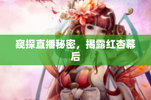 窥探直播秘密，揭露红杏幕后