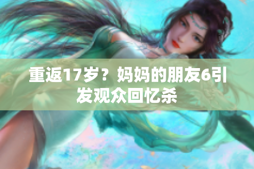 重返17岁？妈妈的朋友6引发观众回忆杀