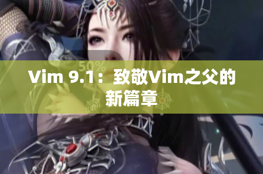 Vim 9.1：致敬Vim之父的新篇章