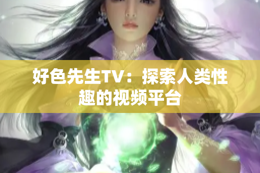 好色先生TV：探索人类性趣的视频平台