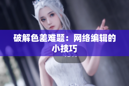 破解色差难题：网络编辑的小技巧