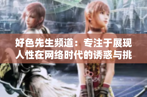 好色先生频道：专注于展现人性在网络时代的诱惑与挑战