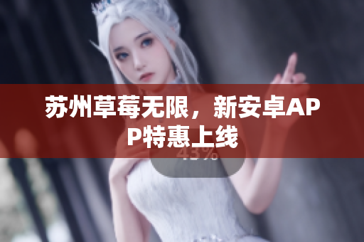 苏州草莓无限，新安卓APP特惠上线