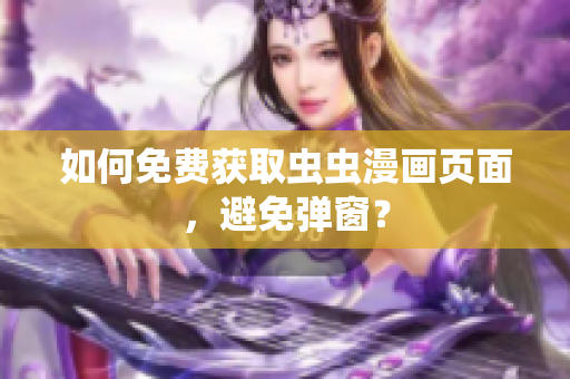 如何免费获取虫虫漫画页面，避免弹窗？