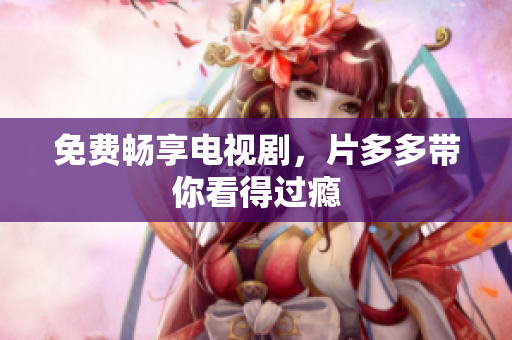 免费畅享电视剧，片多多带你看得过瘾