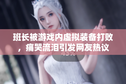 班长被游戏内虚拟装备打败，痛哭流泪引发网友热议
