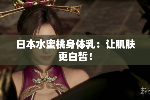日本水蜜桃身体乳：让肌肤更白皙！