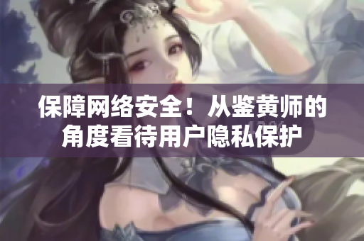 保障网络安全！从鉴黄师的角度看待用户隐私保护